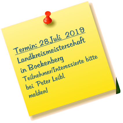Termin: 28.Juli  2019 Landkreismeisterschaft in Bockenberg Teilnehmer/Interessierte bitte bei  Peter Leibl melden!